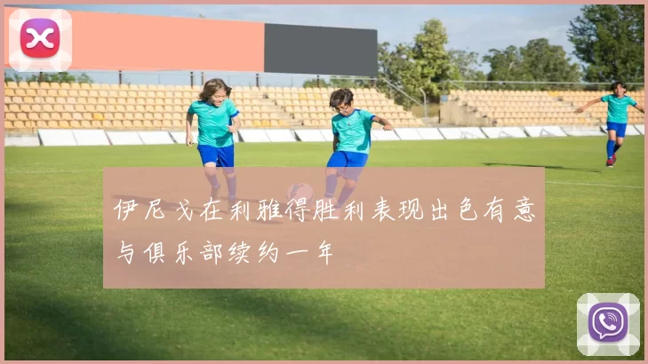 伊尼戈在利雅得胜利表现出色有意与俱乐部续约一年