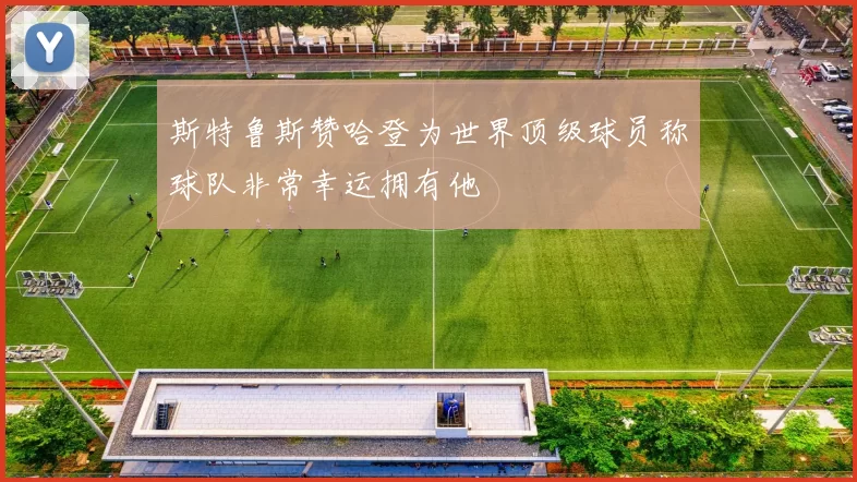 斯特鲁斯赞哈登为世界顶级球员称球队非常幸运拥有他