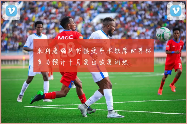 米利唐确认将接受手术缺席世界杯皇马预计十月复出恢复训练