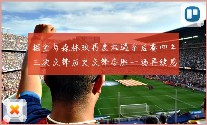 掘金与森林狼再度相遇季后赛四年三次交锋历史交锋各胜一场再续恩怨