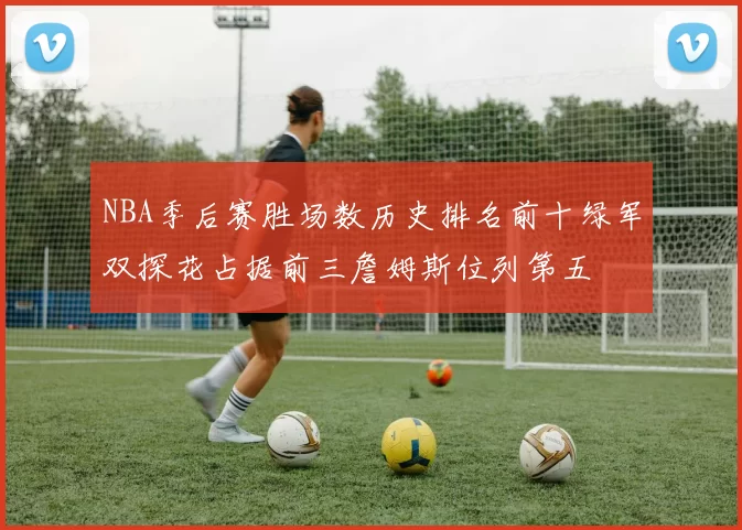 NBA季后赛胜场数历史排名前十绿军双探花占据前三詹姆斯位列第五